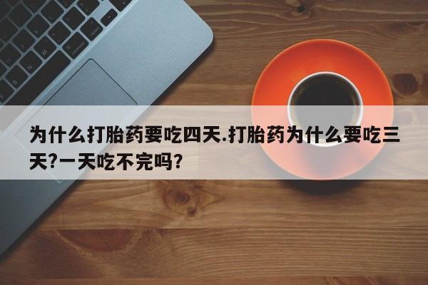 私人卖打胎药微信号为什么打胎药要吃四天.打胎药为什么要吃三天?一天吃不完吗？