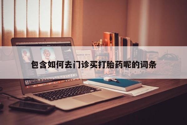 私人卖打胎药微信号包含如何去门诊买打胎药呢的词条