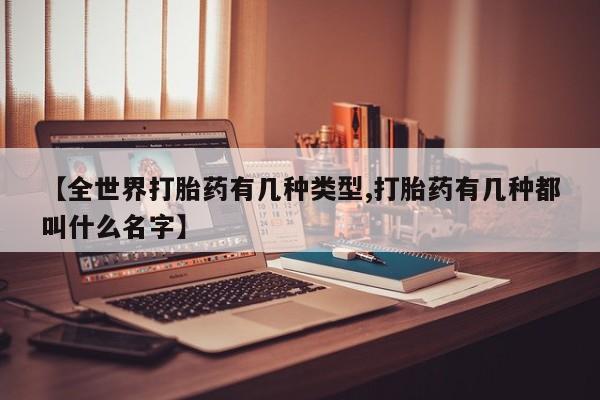 私人卖打胎药微信号【全世界打胎药有几种类型,打胎药有几种都叫什么名字】
