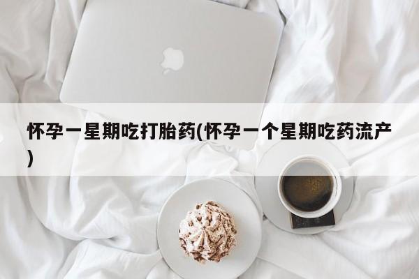 私人卖打胎药微信号怀孕一星期吃打胎药(怀孕一个星期吃药流产)