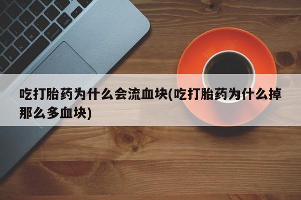 私人卖打胎药微信号吃打胎药为什么会流血块(吃打胎药为什么掉那么多血块)