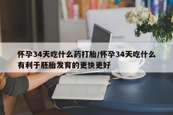 私人卖打胎药微信号怀孕34天吃什么药打胎/怀孕34天吃什么有利于胚胎发育的更快更好