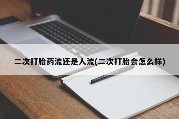 私人卖打胎药微信号二次打胎药流还是人流(二次打胎会怎么样)