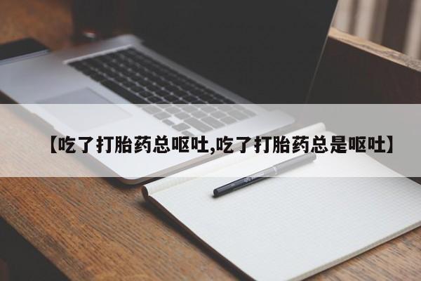 私人卖打胎药微信号【吃了打胎药总呕吐,吃了打胎药总是呕吐】