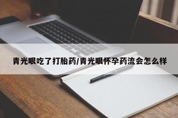 私人卖打胎药微信号青光眼吃了打胎药/青光眼怀孕药流会怎么样