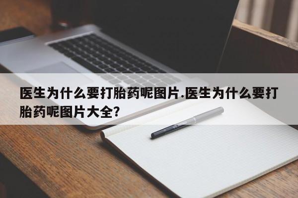 私人卖打胎药微信号医生为什么要打胎药呢图片.医生为什么要打胎药呢图片大全?