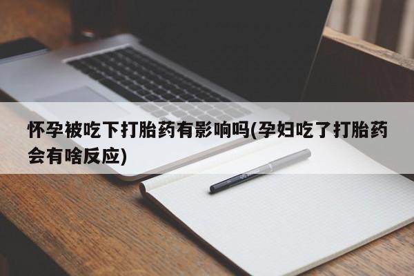 私人卖打胎药微信号怀孕被吃下打胎药有影响吗(孕妇吃了打胎药会有啥反应)