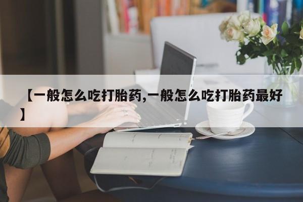 私人卖打胎药微信号【一般怎么吃打胎药,一般怎么吃打胎药最好】