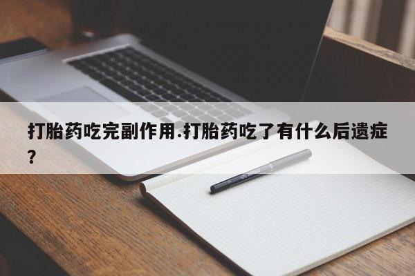 私人卖打胎药微信号打胎药吃完副作用.打胎药吃了有什么后遗症?