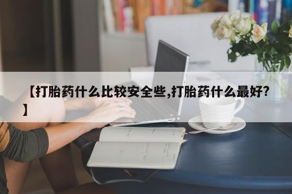 私人卖打胎药微信号【打胎药什么比较安全些,打胎药什么最好?】