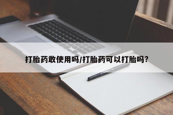 私人卖打胎药微信号打胎药敢使用吗/打胎药可以打胎吗?