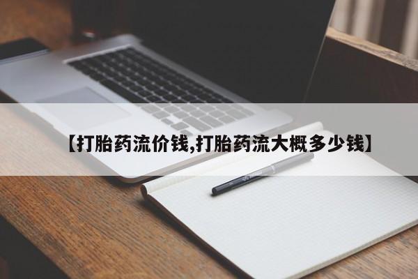 私人卖打胎药微信号【打胎药流价钱,打胎药流大概多少钱】