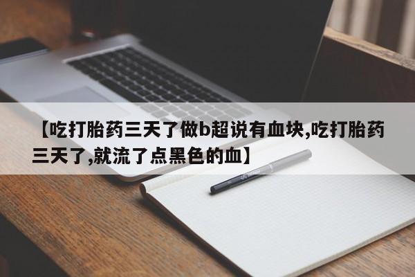 私人卖打胎药微信号【吃打胎药三天了做b超说有血块,吃打胎药三天了,就流了点黑色的血】