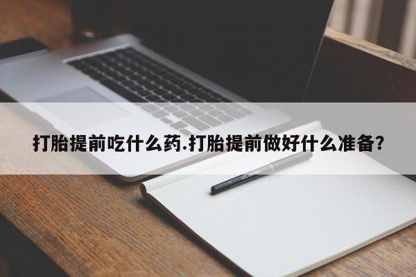 私人卖打胎药微信号打胎提前吃什么药.打胎提前做好什么准备?