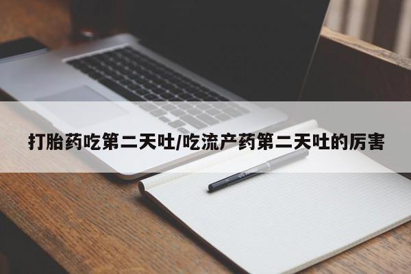 私人卖打胎药微信号打胎药吃第二天吐/吃流产药第二天吐的厉害