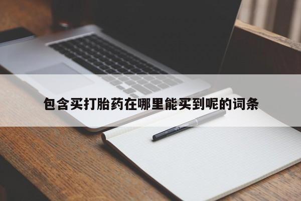 私人卖打胎药微信号包含买打胎药在哪里能买到呢的词条