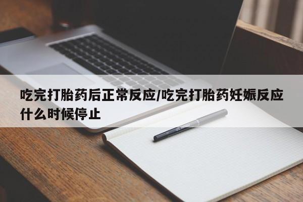 私人卖打胎药微信号吃完打胎药后正常反应/吃完打胎药妊娠反应什么时候停止