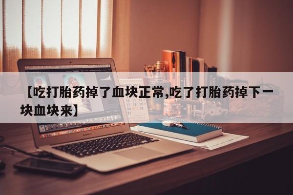 私人卖打胎药微信号【吃打胎药掉了血块正常,吃了打胎药掉下一块血块来】