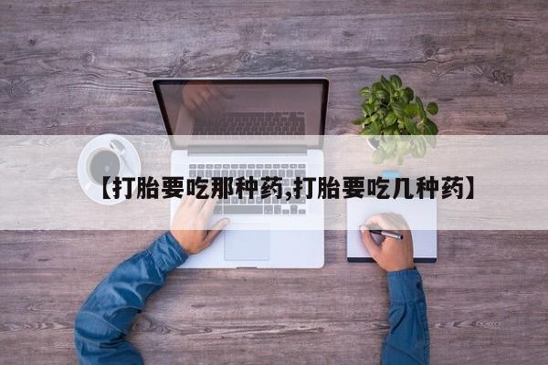 私人卖打胎药微信号【打胎要吃那种药,打胎要吃几种药】
