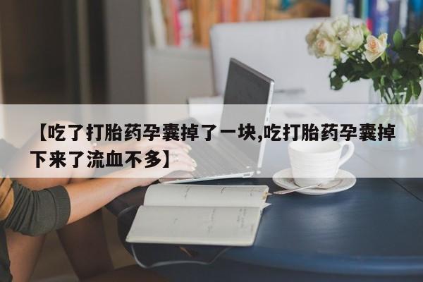 私人卖打胎药微信号【吃了打胎药孕囊掉了一块,吃打胎药孕囊掉下来了流血不多】