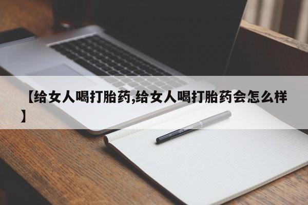 私人卖打胎药微信号【给女人喝打胎药,给女人喝打胎药会怎么样】