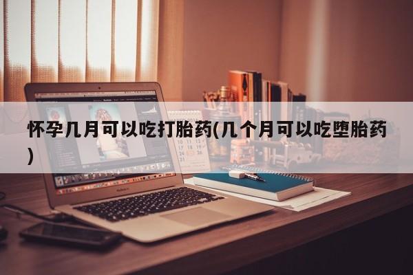私人卖打胎药微信号怀孕几月可以吃打胎药(几个月可以吃堕胎药)