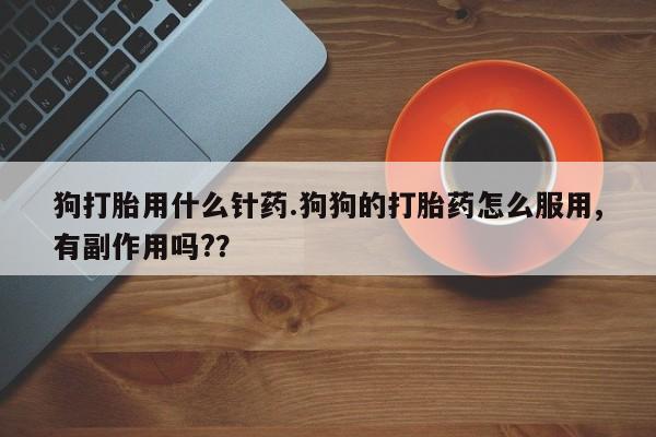 私人卖打胎药微信号狗打胎用什么针药.狗狗的打胎药怎么服用,有副作用吗?？
