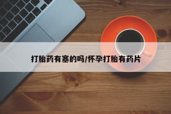 私人卖打胎药微信号打胎药有塞的吗/怀孕打胎有药片
