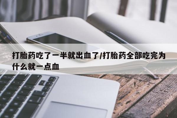 私人卖打胎药微信号打胎药吃了一半就出血了/打胎药全部吃完为什么就一点血