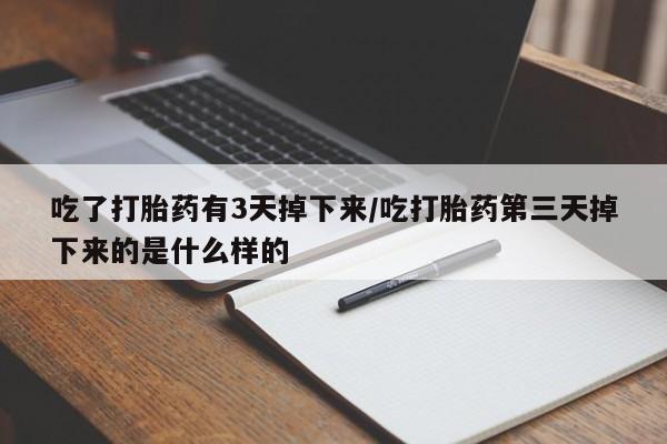 私人卖打胎药微信号吃了打胎药有3天掉下来/吃打胎药第三天掉下来的是什么样的