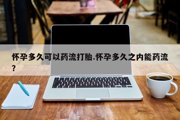 私人卖打胎药微信号怀孕多久可以药流打胎.怀孕多久之内能药流？