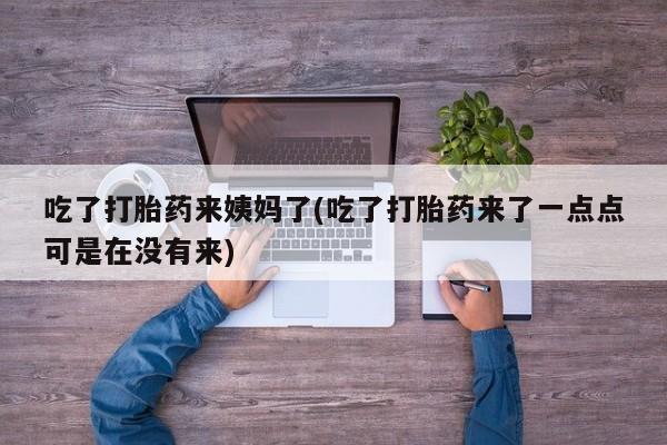 私人卖打胎药微信号吃了打胎药来姨妈了(吃了打胎药来了一点点可是在没有来)