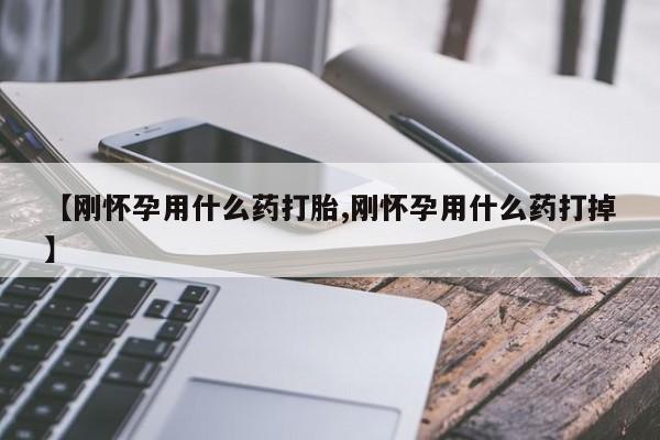 私人卖打胎药微信号【刚怀孕用什么药打胎,刚怀孕用什么药打掉】